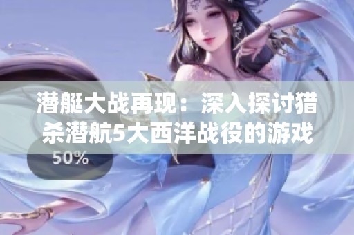 潜艇大战再现：深入探讨猎杀潜航5大西洋战役的游戏魅力