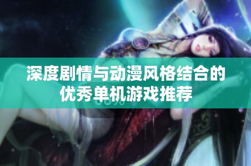 深度剧情与动漫风格结合的优秀单机游戏推荐