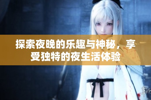 探索夜晚的乐趣与神秘，享受独特的夜生活体验