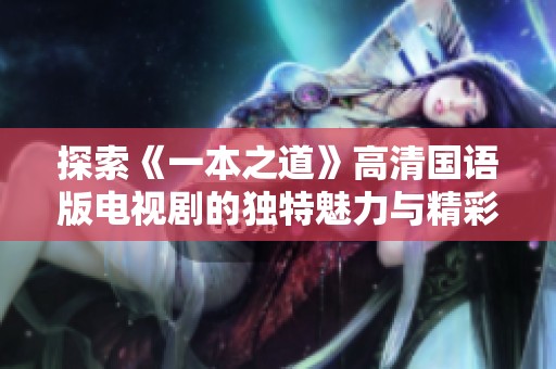 探索《一本之道》高清国语版电视剧的独特魅力与精彩之处