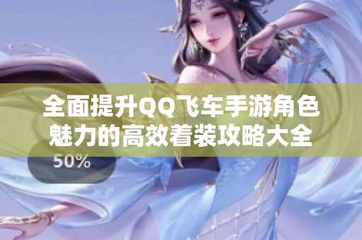 全面提升QQ飞车手游角色魅力的高效着装攻略大全