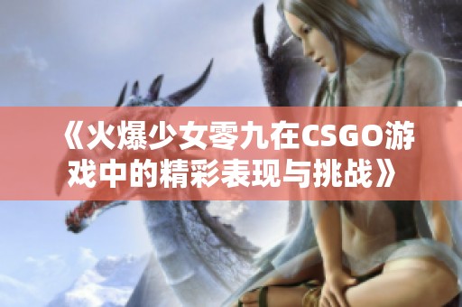 《火爆少女零九在CSGO游戏中的精彩表现与挑战》