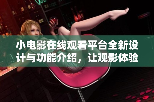 小电影在线观看平台全新设计与功能介绍，让观影体验更精彩
