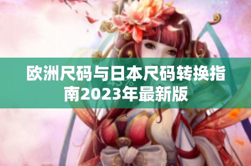 欧洲尺码与日本尺码转换指南2023年最新版