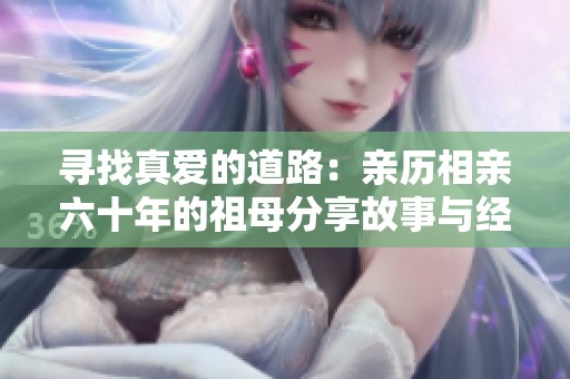 寻找真爱的道路：亲历相亲六十年的祖母分享故事与经验
