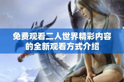 免费观看二人世界精彩内容的全新观看方式介绍