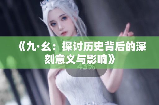 《九·幺：探讨历史背后的深刻意义与影响》