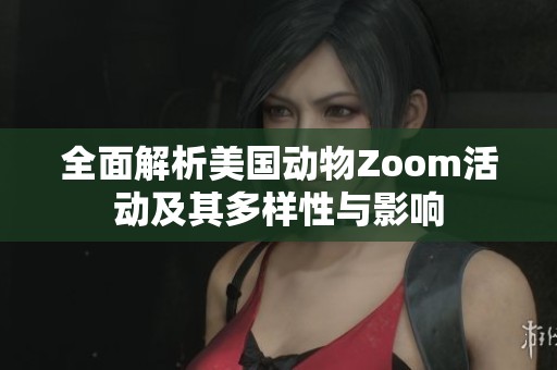 全面解析美国动物Zoom活动及其多样性与影响