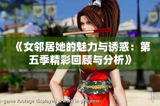 《女邻居她的魅力与诱惑：第五季精彩回顾与分析》