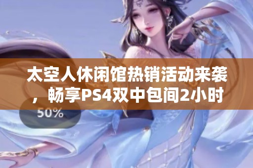 太空人休闲馆热销活动来袭，畅享PS4双中包间2小时精彩体验！