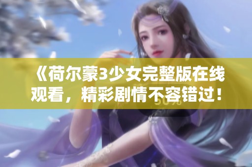 《荷尔蒙3少女完整版在线观看，精彩剧情不容错过！》