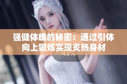强健体魄的秘密：通过引体向上锻炼实现炙热身材