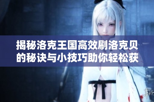 揭秘洛克王国高效刷洛克贝的秘诀与小技巧助你轻松获利