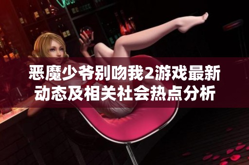 恶魔少爷别吻我2游戏最新动态及相关社会热点分析