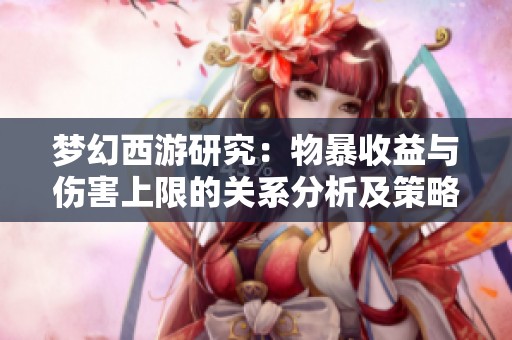 梦幻西游研究：物暴收益与伤害上限的关系分析及策略探讨
