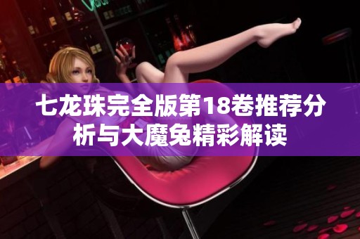 七龙珠完全版第18卷推荐分析与大魔兔精彩解读