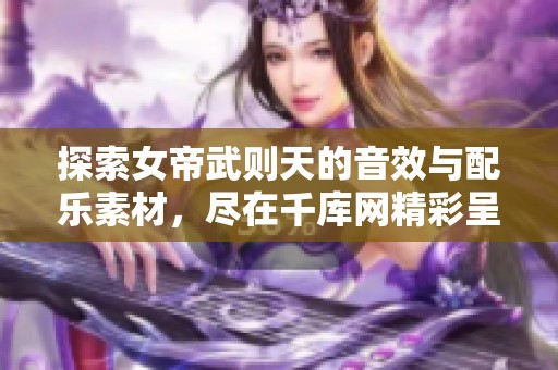 探索女帝武则天的音效与配乐素材，尽在千库网精彩呈现