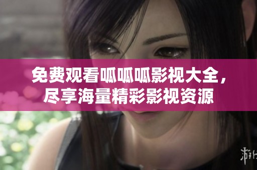 免费观看呱呱呱影视大全，尽享海量精彩影视资源