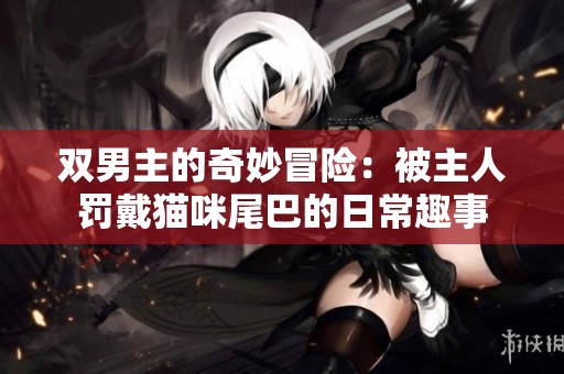 双男主的奇妙冒险：被主人罚戴猫咪尾巴的日常趣事