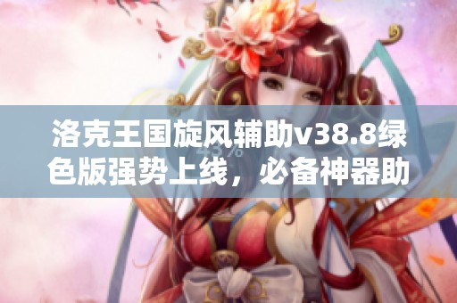 洛克王国旋风辅助v38.8绿色版强势上线，必备神器助你轻松畅玩！