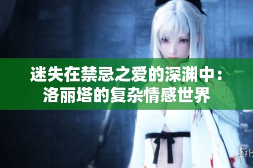 迷失在禁忌之爱的深渊中：洛丽塔的复杂情感世界