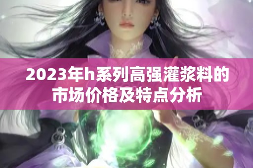 2023年h系列高强灌浆料的市场价格及特点分析