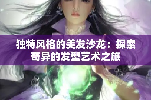 独特风格的美发沙龙：探索奇异的发型艺术之旅