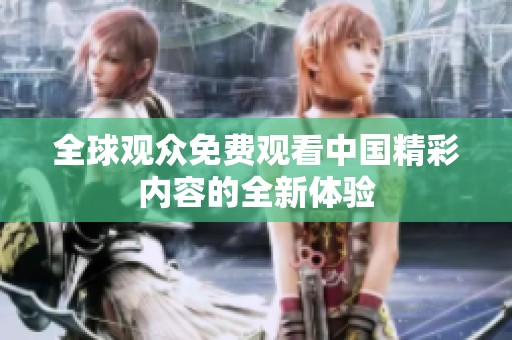 全球观众免费观看中国精彩内容的全新体验