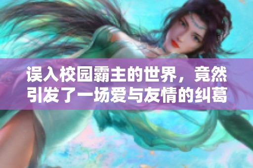 误入校园霸主的世界，竟然引发了一场爱与友情的纠葛
