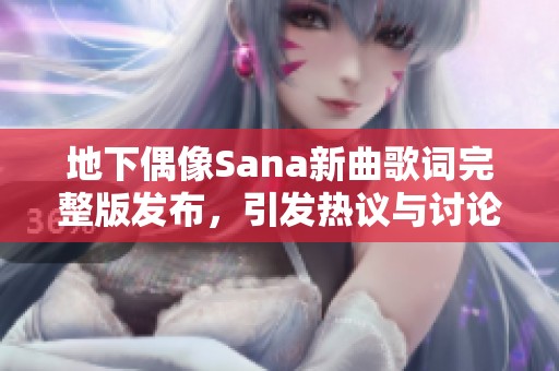 地下偶像Sana新曲歌词完整版发布，引发热议与讨论