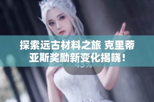 探索远古材料之旅 克里蒂亚斯奖励新变化揭晓！
