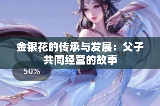 金银花的传承与发展：父子共同经营的故事