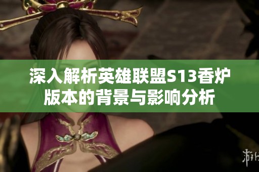 深入解析英雄联盟S13香炉版本的背景与影响分析