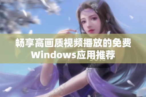 畅享高画质视频播放的免费Windows应用推荐
