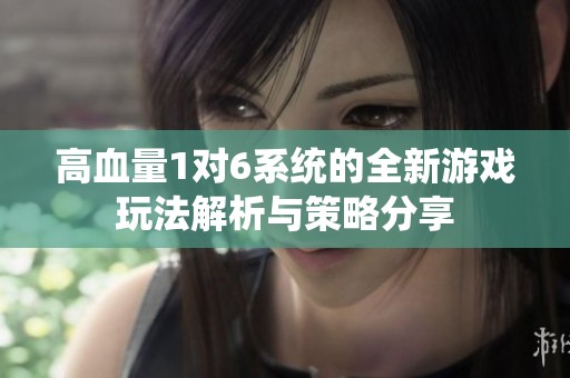高血量1对6系统的全新游戏玩法解析与策略分享