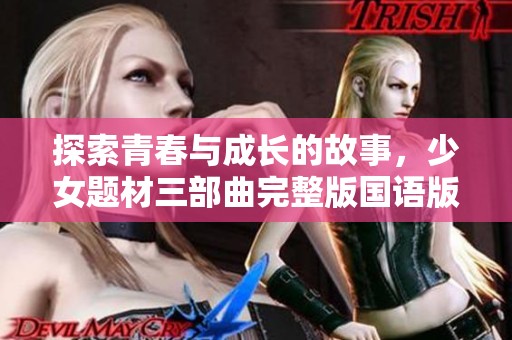 探索青春与成长的故事，少女题材三部曲完整版国语版全新呈现