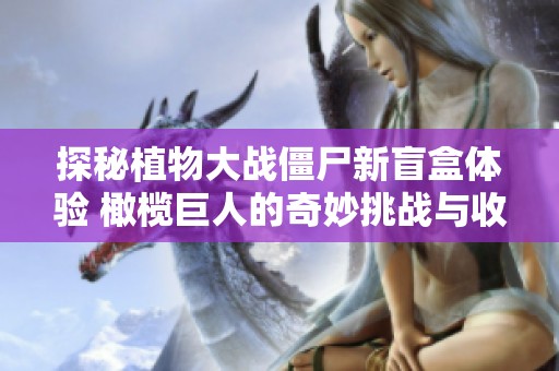 探秘植物大战僵尸新盲盒体验 橄榄巨人的奇妙挑战与收获