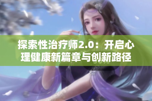 探索性治疗师2.0：开启心理健康新篇章与创新路径