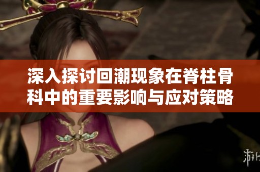 深入探讨回潮现象在脊柱骨科中的重要影响与应对策略