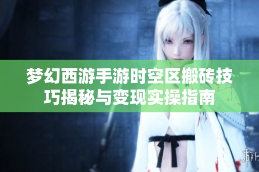 梦幻西游手游时空区搬砖技巧揭秘与变现实操指南