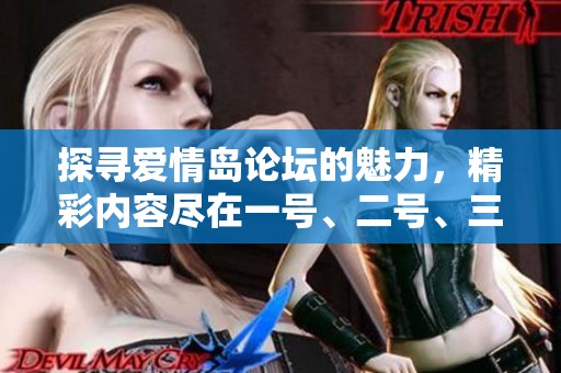 探寻爱情岛论坛的魅力，精彩内容尽在一号、二号、三号版块中