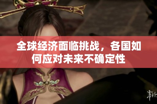 全球经济面临挑战，各国如何应对未来不确定性