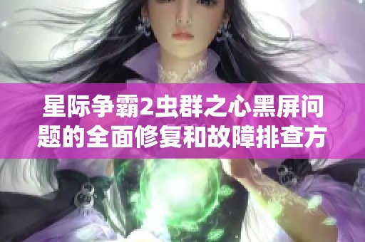 星际争霸2虫群之心黑屏问题的全面修复和故障排查方法指南