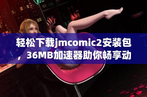轻松下载jmcomic2安装包，36MB加速器助你畅享动漫世界