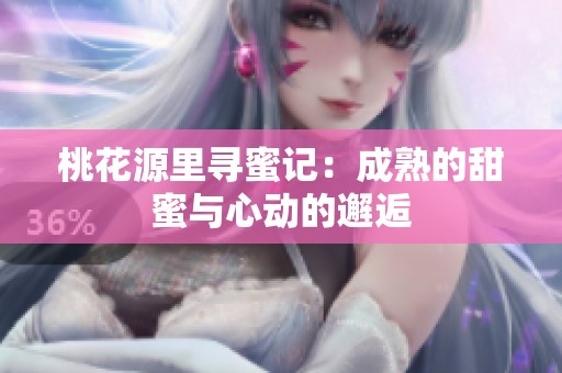 桃花源里寻蜜记：成熟的甜蜜与心动的邂逅