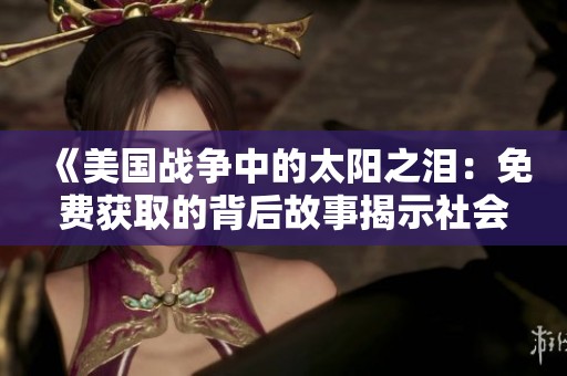 《美国战争中的太阳之泪：免费获取的背后故事揭示社会冲突》