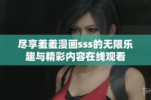 尽享羞羞漫画sss的无限乐趣与精彩内容在线观看