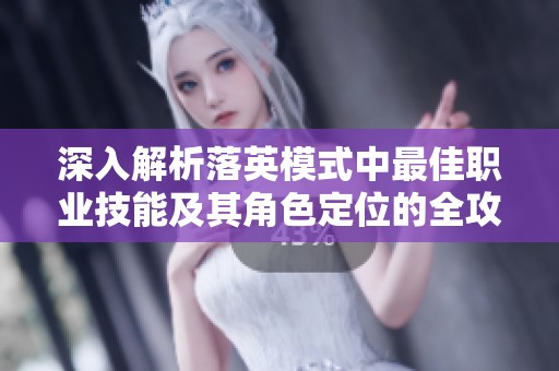 深入解析落英模式中最佳职业技能及其角色定位的全攻略