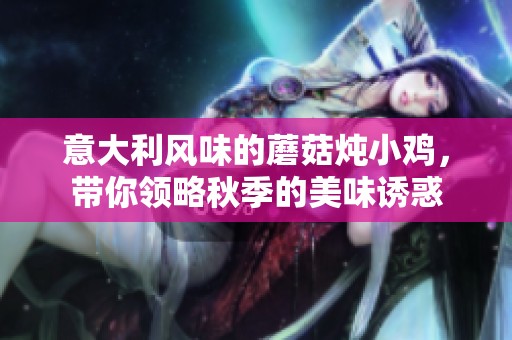 意大利风味的蘑菇炖小鸡，带你领略秋季的美味诱惑