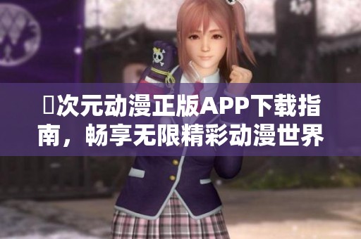 囧次元动漫正版APP下载指南，畅享无限精彩动漫世界